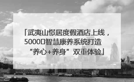 武夷山憬居度假酒店上线，5000㎡智慧康养系统打造“养心+养身”双重体验