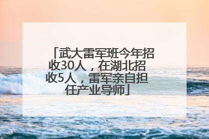 武大雷军班今年招收30人，在湖北招收5人，雷军亲自担任产业导师