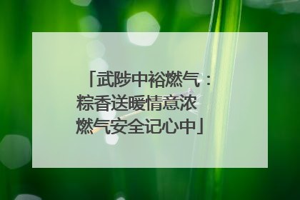 武陟中裕燃气：粽香送暖情意浓 燃气安全记心中