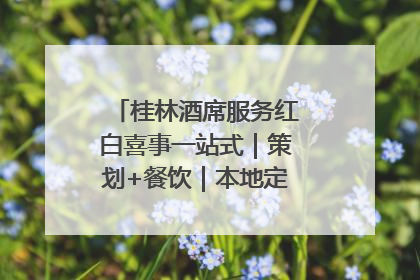 桂林酒席服务红白喜事一站式｜策划+餐饮｜本地定制桂林本地团队