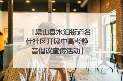梁山县水泊街道名仕社区开展中高考静音倡议宣传活动