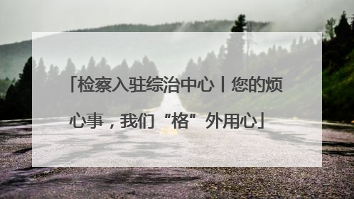 检察入驻综治中心丨您的烦心事，我们“格”外用心