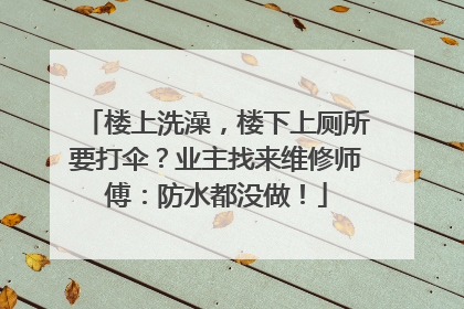 楼上洗澡，楼下上厕所要打伞？业主找来维修师傅：防水都没做！