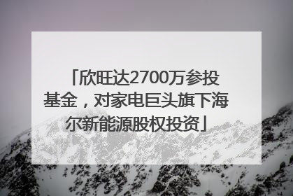 欣旺达2700万参投基金，对家电巨头旗下海尔新能源股权投资