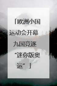 欧洲小国运动会开幕 九国竞逐“迷你版奥运”