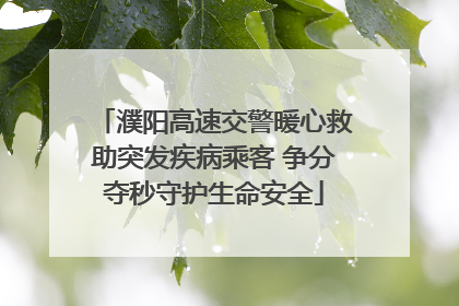 濮阳高速交警暖心救助突发疾病乘客 争分夺秒守护生命安全