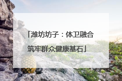 潍坊坊子：体卫融合筑牢群众健康基石