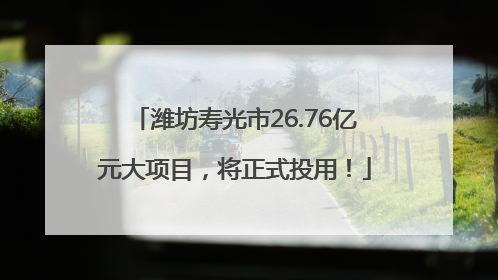 潍坊寿光市26.76亿元大项目，将正式投用！