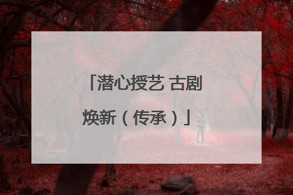 潜心授艺 古剧焕新（传承）