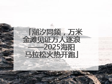 潮汐同频，万米金滩见证万人逐浪——2025海阳马拉松火热开跑