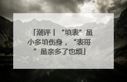 潮评丨“填表”虽小多填伤身，“表哥”虽亲多了也烦