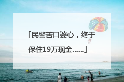 民警苦口婆心，终于保住19万现金……
