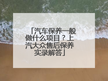 汽车保养一般做什么项目？上汽大众售后保养实录解答