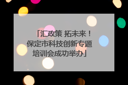 汇政策 拓未来！保定市科技创新专题培训会成功举办