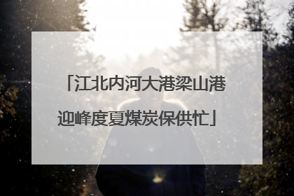 江北内河大港梁山港迎峰度夏煤炭保供忙