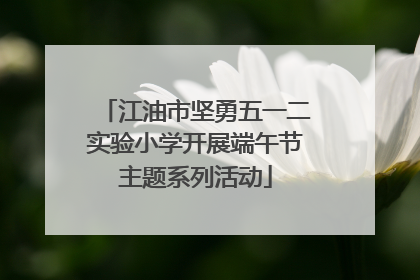江油市坚勇五一二实验小学开展端午节主题系列活动