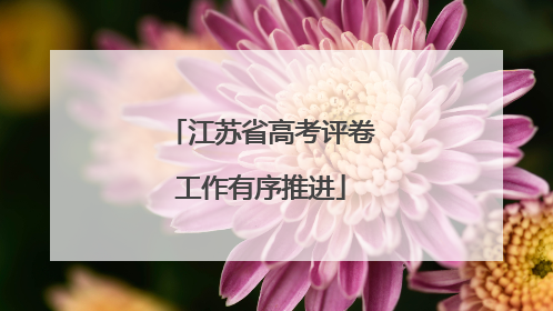 江苏省高考评卷工作有序推进