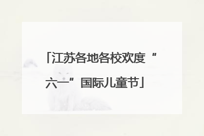 江苏各地各校欢度“六一”国际儿童节