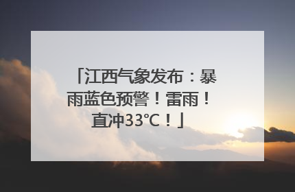 江西气象发布：暴雨蓝色预警！雷雨！直冲33℃！