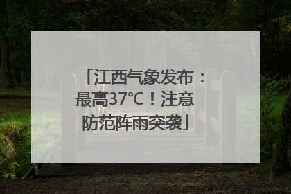 江西气象发布：最高37℃！注意防范阵雨突袭