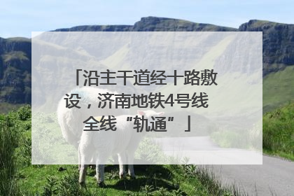沿主干道经十路敷设，济南地铁4号线全线“轨通”