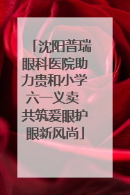 沈阳普瑞眼科医院助力贵和小学六一义卖 共筑爱眼护眼新风尚