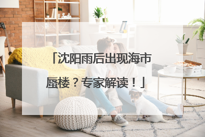 沈阳雨后出现海市蜃楼？专家解读！