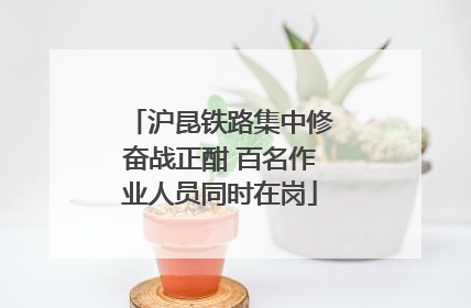 沪昆铁路集中修奋战正酣 百名作业人员同时在岗