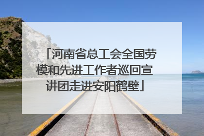 河南省总工会全国劳模和先进工作者巡回宣讲团走进安阳鹤壁