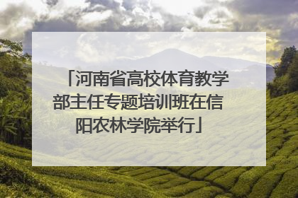 河南省高校体育教学部主任专题培训班在信阳农林学院举行
