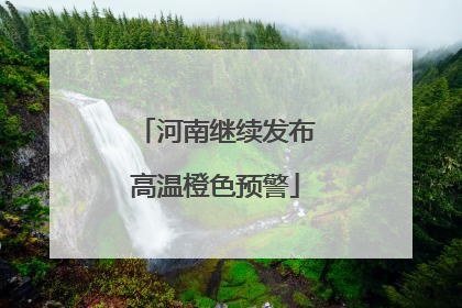 河南继续发布高温橙色预警