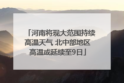 河南将现大范围持续高温天气 北中部地区高温或延续至9日