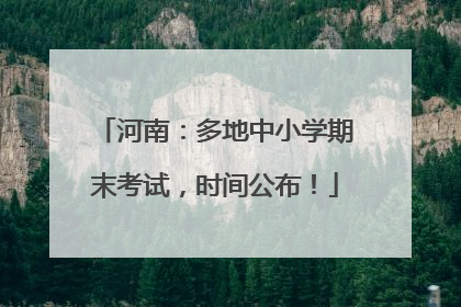 河南：多地中小学期末考试，时间公布！
