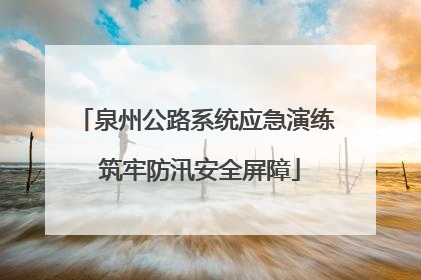 泉州公路系统应急演练 筑牢防汛安全屏障