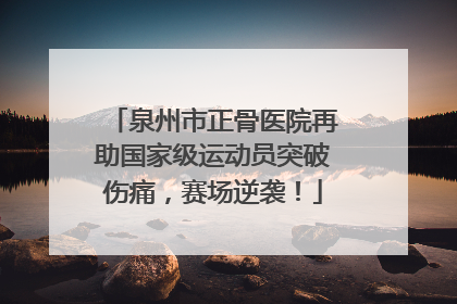 泉州市正骨医院再助国家级运动员突破伤痛，赛场逆袭！