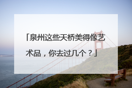 泉州这些天桥美得像艺术品，你去过几个？