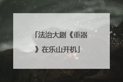 法治大剧《重器》在乐山开机