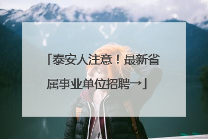 泰安人注意！最新省属事业单位招聘→