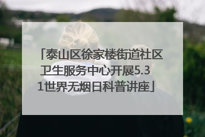泰山区徐家楼街道社区卫生服务中心开展5.31世界无烟日科普讲座