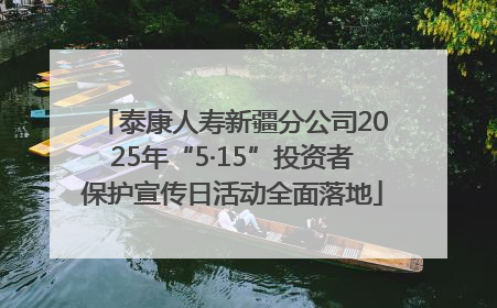 泰康人寿新疆分公司2025年“5·15”投资者保护宣传日活动全面落地