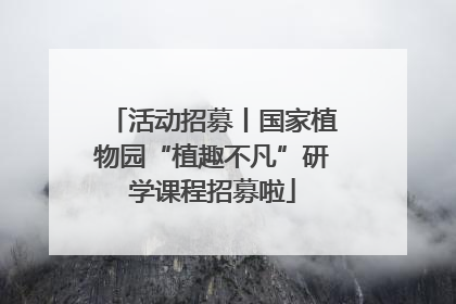 活动招募丨国家植物园“植趣不凡”研学课程招募啦