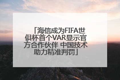 海信成为FIFA世俱杯首个VAR显示官方合作伙伴 中国技术助力精准判罚