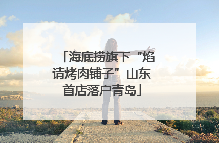 海底捞旗下“焰请烤肉铺子”山东首店落户青岛