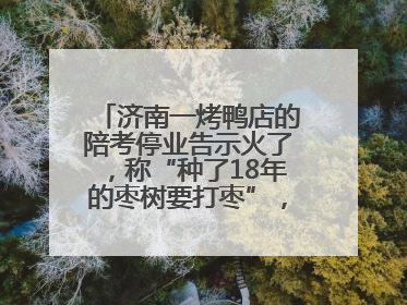 济南一烤鸭店的陪考停业告示火了，称“种了18年的枣树要打枣”，还祝考生“鸭”的全对