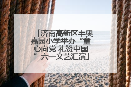 济南高新区丰奥嘉园小学举办“童心向党 礼赞中国”六一文艺汇演