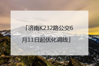 济南K232路公交6月11日起优化调线