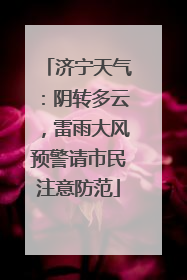 济宁天气：阴转多云，雷雨大风预警请市民注意防范
