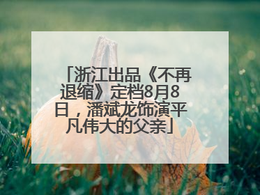 浙江出品《不再退缩》定档8月8日，潘斌龙饰演平凡伟大的父亲