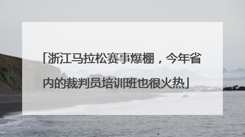 浙江马拉松赛事爆棚，今年省内的裁判员培训班也很火热