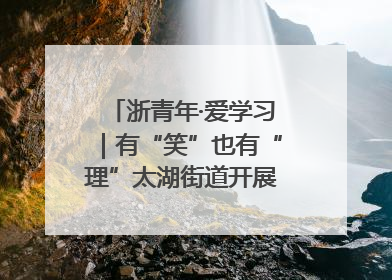 浙青年·爱学习｜有“笑”也有“理”太湖街道开展青年干部理论宣讲“开放麦”